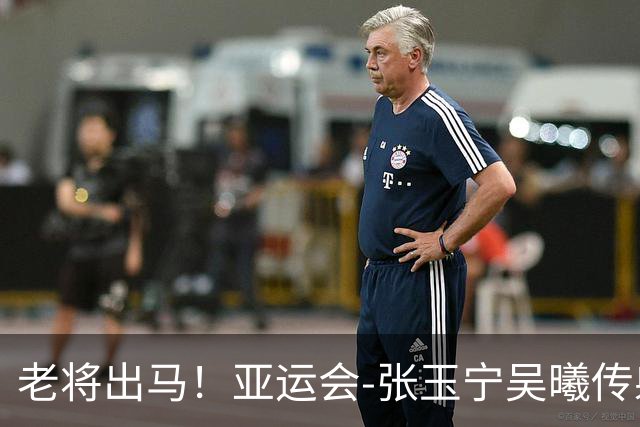 老将出马！亚运会-张玉宁吴曦传射 U23国足2-1逆转朝鲜开门红