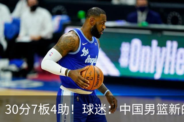 30分7板4助！球迷：中国男篮新的王牌球员